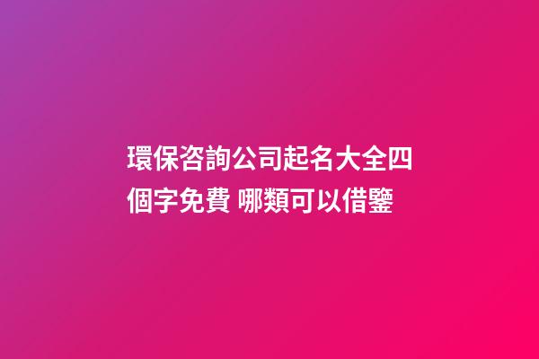 環保咨詢公司起名大全四個字免費 哪類可以借鑒-第1張-公司起名-玄機派